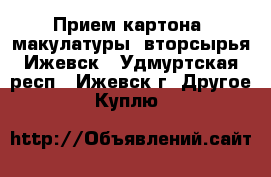 Прием картона, макулатуры, вторсырья Ижевск - Удмуртская респ., Ижевск г. Другое » Куплю   